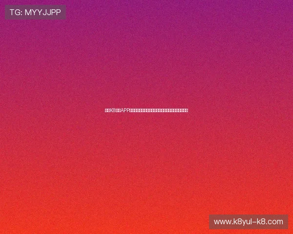 下载K8官网APP,畅享世界杯期间最全的赛事直播和精彩赛事分析内容 下载K8官网APP,畅享世界杯期间最全的赛事直播和精彩赛事分析内容
